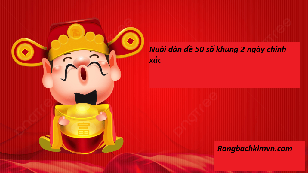 Nuôi dàn đề 50 số khung 2 ngày - Dự đoán dàn đề 50 số bất bại