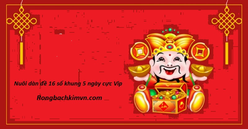Nuôi dàn đề 16 số khung 5 ngày cực Vip